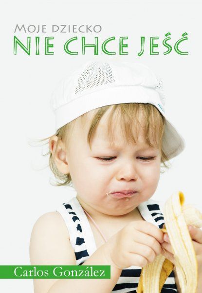 Carlos González Moje dziecko nie chce jeść - Poradnik dla Rodziców 1+