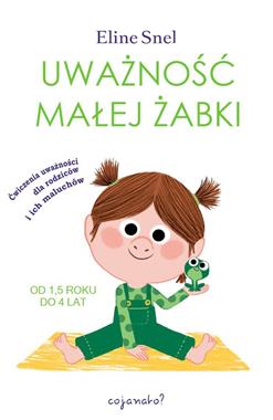 Uważność małej żabki. Ćwiczenia uważności dla rodziców i ich maluchów, Eline Snel